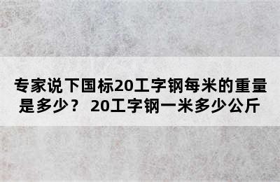 专家说下国标20工字钢每米的重量是多少？ 20工字钢一米多少公斤